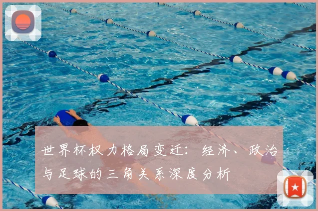 世界杯权力格局变迁：经济、政治与足球的三角关系深度分析