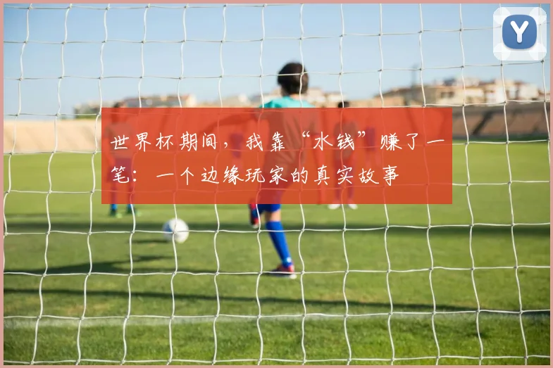 世界杯期间，我靠“水钱”赚了一笔：一个边缘玩家的真实故事