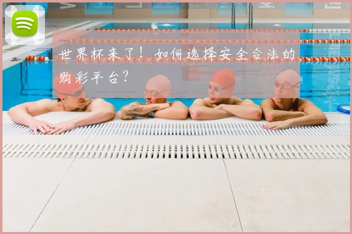 世界杯来了！如何选择安全合法的购彩平台？