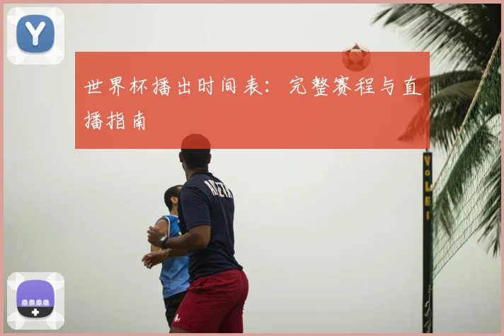 世界杯播出时间表：完整赛程与直播指南