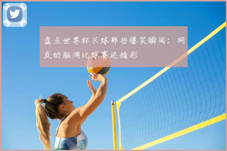 盘点世界杯买球那些爆笑瞬间：网友的脑洞比球赛还精彩