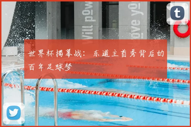 世界杯揭幕战：东道主首秀背后的百年足球梦