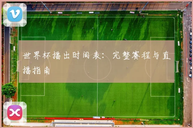 世界杯播出时间表：完整赛程与直播指南